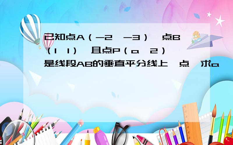 已知点A（-2,-3）,点B（1,1）,且点P（a,2）是线段AB的垂直平分线上一点,求a