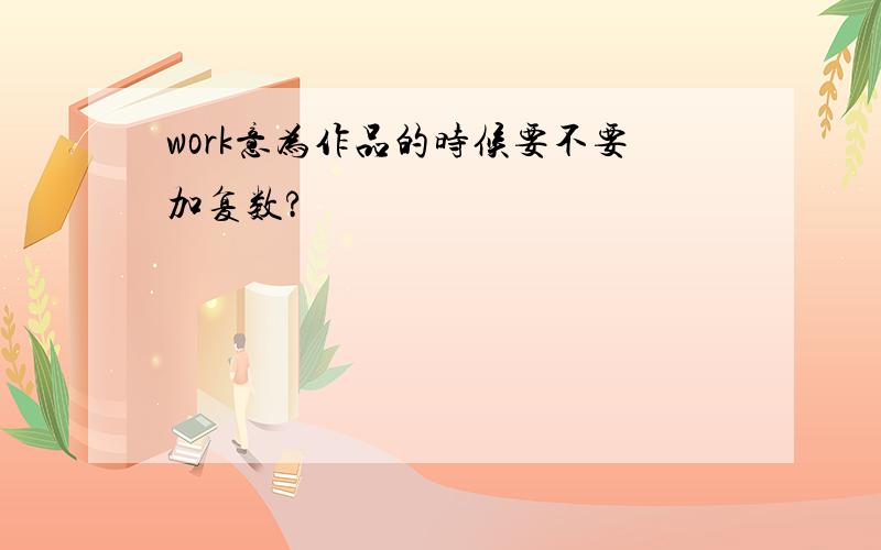 work意为作品的时候要不要加复数?