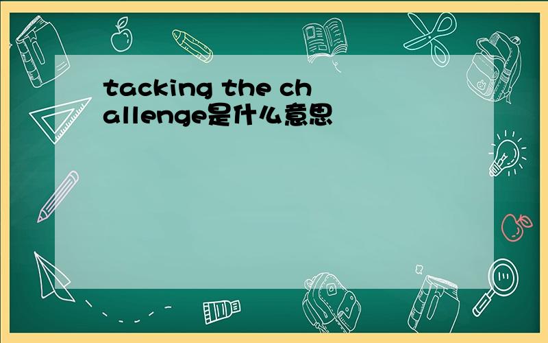 tacking the challenge是什么意思