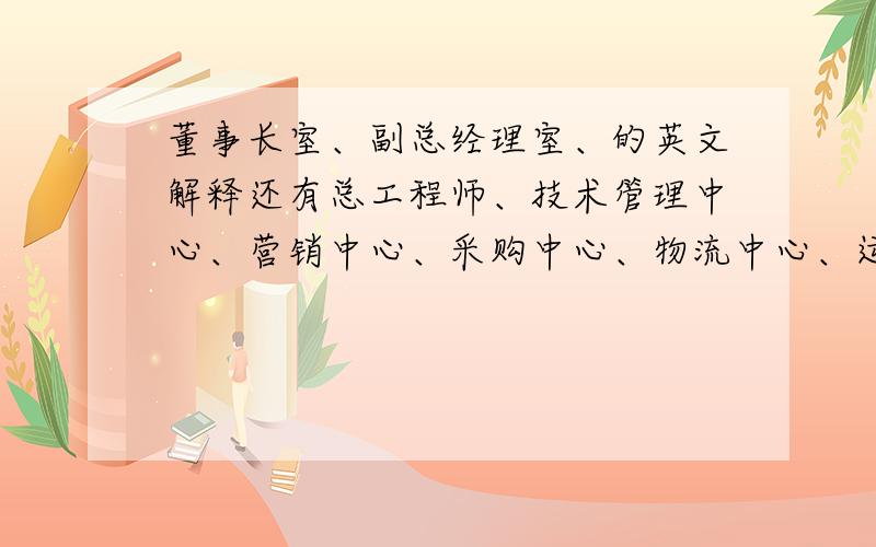 董事长室、副总经理室、的英文解释还有总工程师、技术管理中心、营销中心、采购中心、物流中心、运输部、财务总监、办公室主任、办公室、档案室、财务部、会议室、接待室、监控室