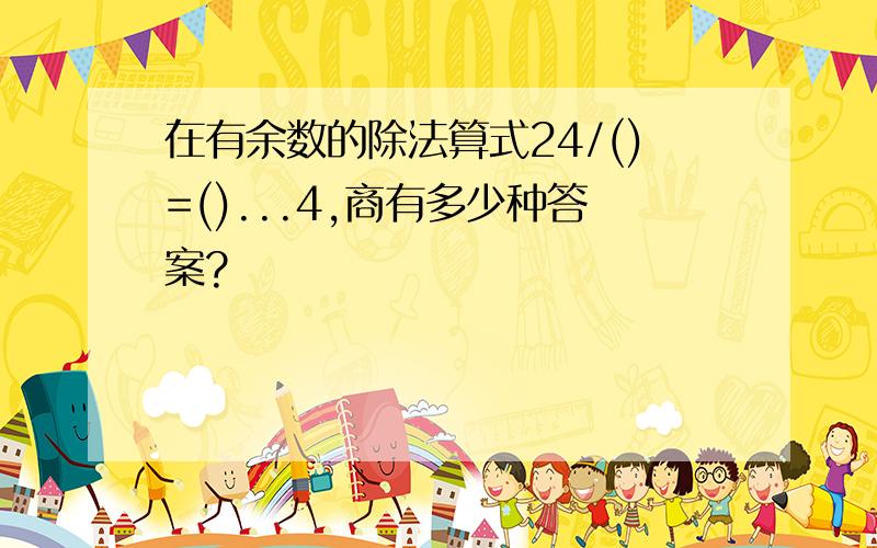 在有余数的除法算式24/()=()...4,商有多少种答案?