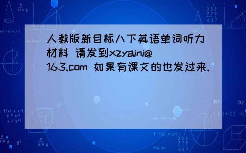 人教版新目标八下英语单词听力材料 请发到xzyaini@163.com 如果有课文的也发过来.