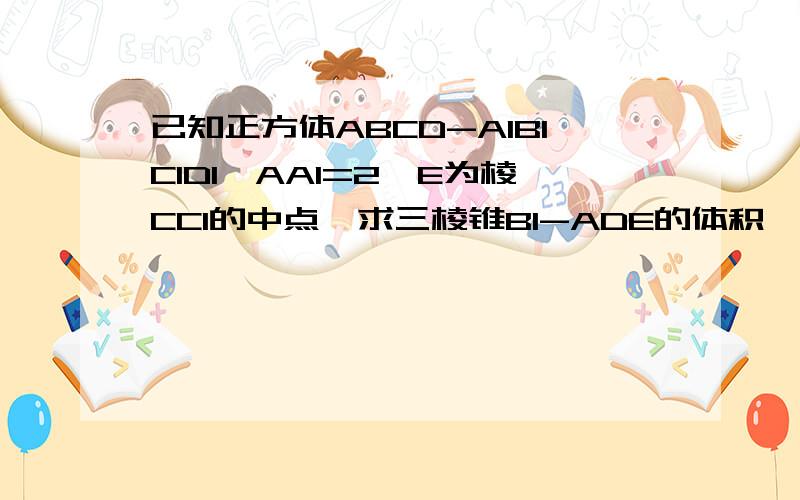 已知正方体ABCD-A1B1C1D1,AA1=2,E为棱CC1的中点,求三棱锥B1-ADE的体积