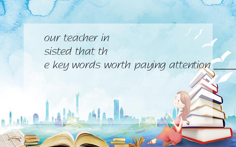 our teacher insisted that the key words worth paying attention ____ before classA.be underlined B.being underlined C.to be underlined D.to being underlined