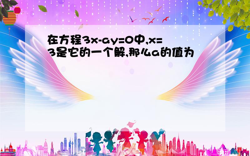 在方程3x-ay=0中,x=3是它的一个解,那么a的值为