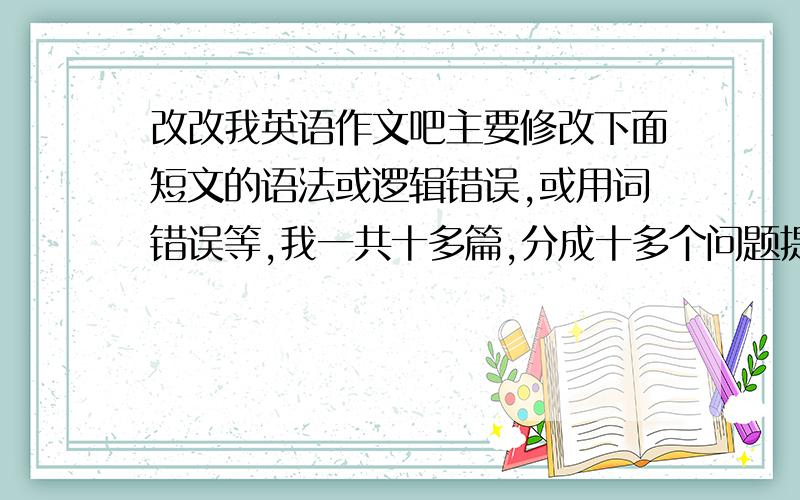 改改我英语作文吧主要修改下面短文的语法或逻辑错误,或用词错误等,我一共十多篇,分成十多个问题提问了,恩,1.Talk about how psychology plays an important role in our daily life.我写的：Psychology plays an im