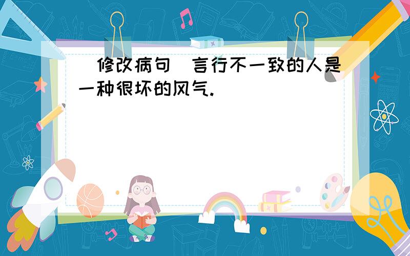 [修改病句]言行不一致的人是一种很坏的风气.