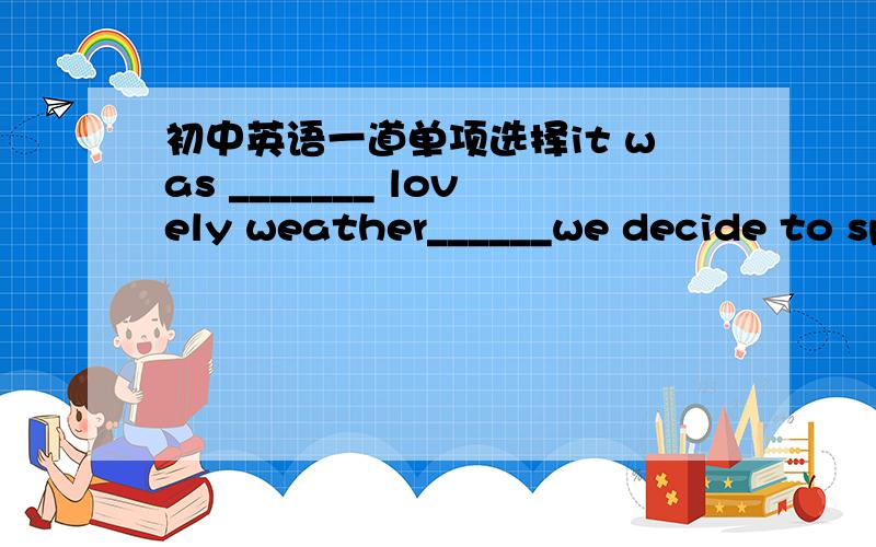 初中英语一道单项选择it was _______ lovely weather______we decide to spend the day on the beach.A.such a ; that .B.such; that .C.such; as .D.so; that .该选啥啊 为什么?