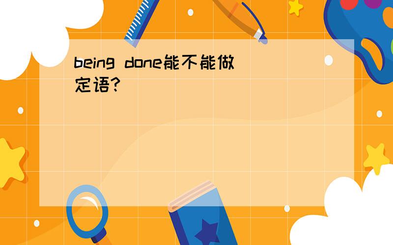 being done能不能做定语?
