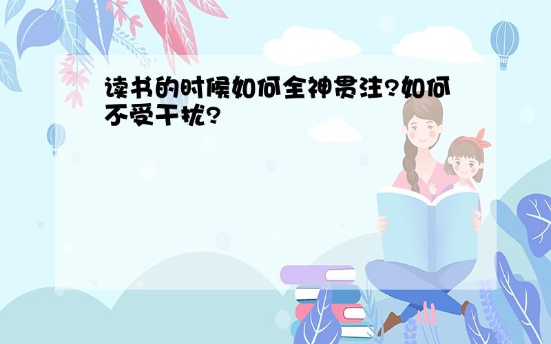 读书的时候如何全神贯注?如何不受干扰?