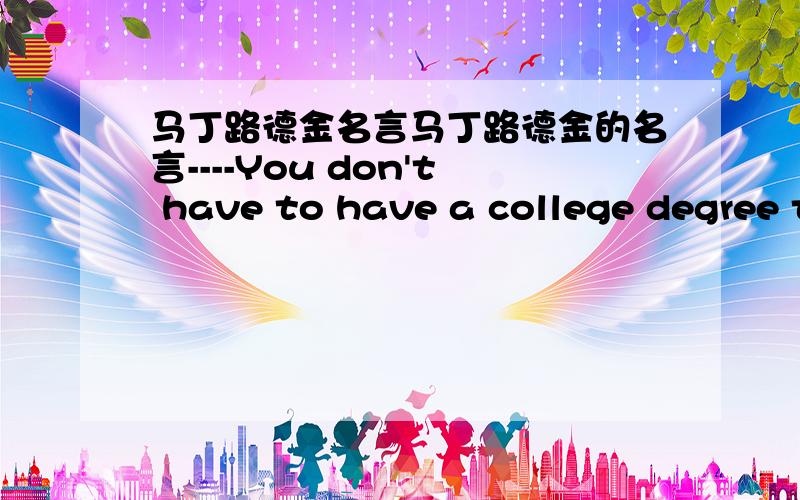 马丁路德金名言马丁路德金的名言----You don't have to have a college degree to serve