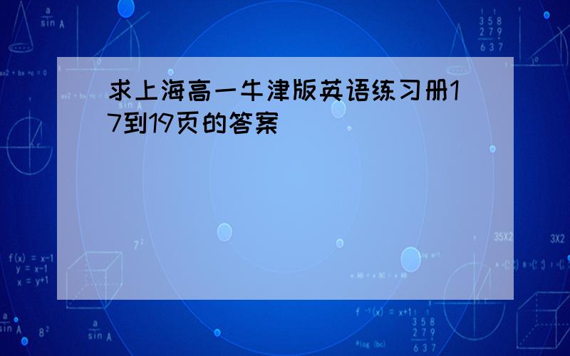 求上海高一牛津版英语练习册17到19页的答案