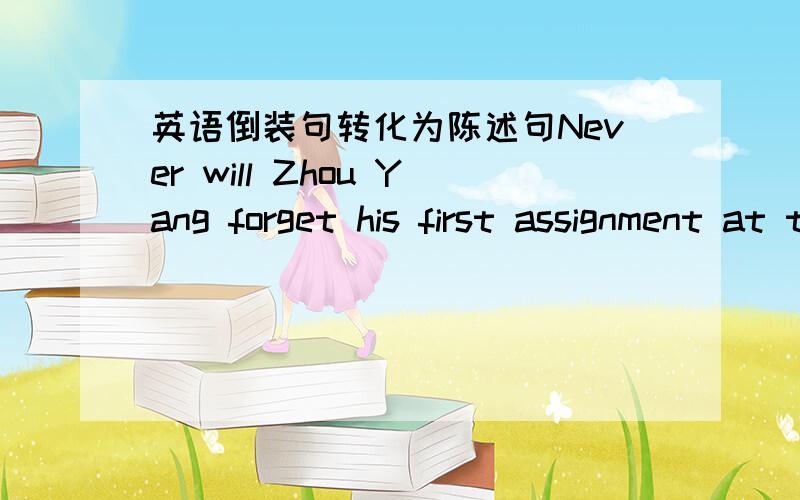 英语倒装句转化为陈述句Never will Zhou Yang forget his first assignment at the office of a popular English  newspaper.否定词在句首的倒转句改为陈述句时,放在陈述句的哪个位置?Only if you ask many different questions w