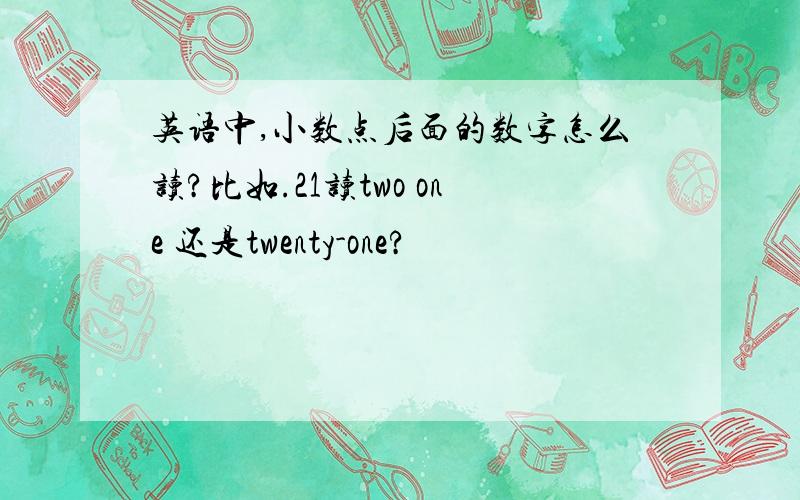 英语中,小数点后面的数字怎么读?比如.21读two one 还是twenty-one?