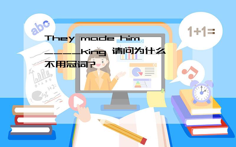 They made him ____king 请问为什么不用冠词?