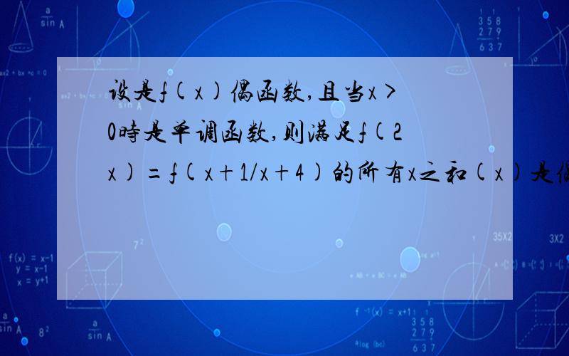 设是f(x)偶函数,且当x>0时是单调函数,则满足f(2x)=f(x+1/x+4)的所有x之和(x)是偶函数,且当x>0时是单调函数,∴当x