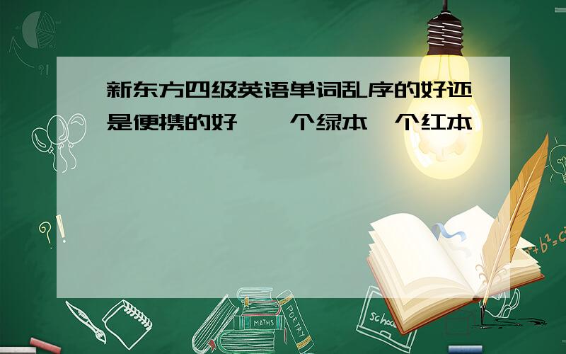 新东方四级英语单词乱序的好还是便携的好,一个绿本一个红本