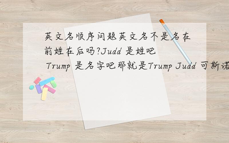 英文名顺序问题英文名不是名在前姓在后吗?Judd 是姓吧 Trump 是名字吧那就是Trump Judd 可斯诺克运动员贾德·特鲁姆普 是 Judd Trump 怎么不一样啊