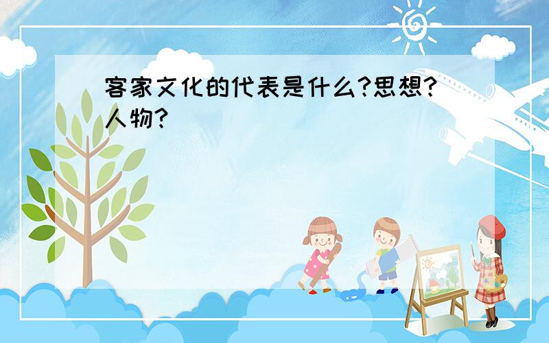 客家文化的代表是什么?思想?人物?