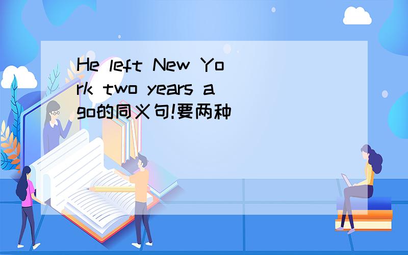 He left New York two years ago的同义句!要两种