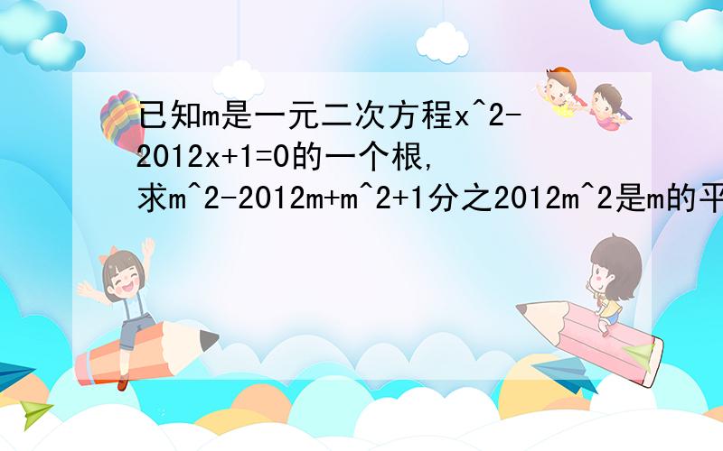 已知m是一元二次方程x^2-2012x+1=0的一个根,求m^2-2012m+m^2+1分之2012m^2是m的平方