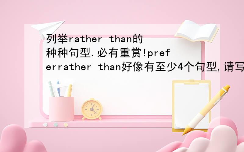 列举rather than的种种句型.必有重赏!preferrather than好像有至少4个句型,请写出并解释用法,