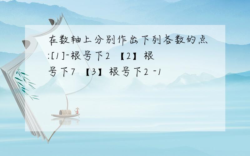 在数轴上分别作出下列各数的点:[1]-根号下2 【2】根号下7 【3】根号下2 -1