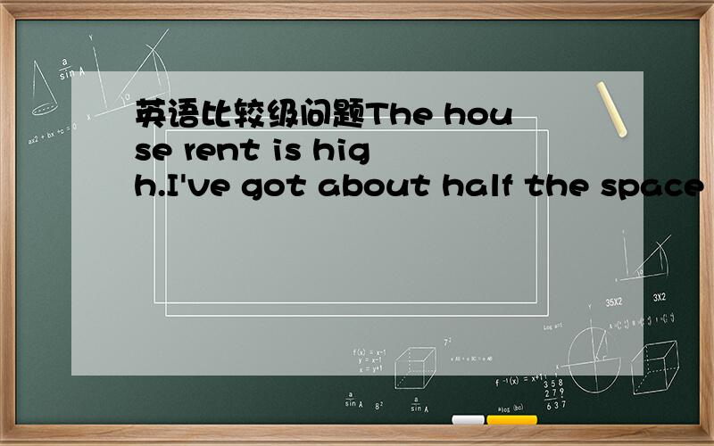 英语比较级问题The house rent is high.I've got about half the space I had at home and I'm paying three times as much here.在as much后面为什么没有另一个as...