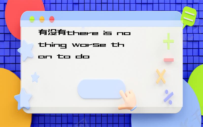 有没有there is nothing worse than to do