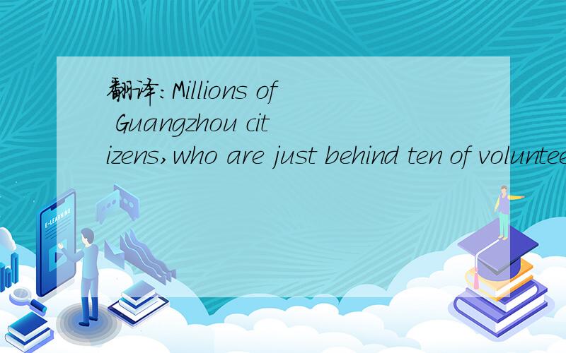 翻译:Millions of Guangzhou citizens,who are just behind ten of volunteers