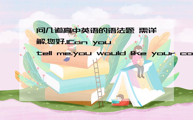 问几道高中英语的语法题 需详解.您好.1Can you tell me.you would like your cofffe--black or whiteA what B how2 for the first time i met him he was reparing his computer .去掉 第一个for 我觉得for the first time 做状语啊.应该