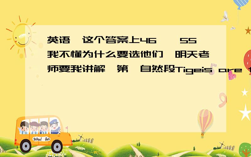 英语,这个答案上46——55我不懂为什么要选他们,明天老师要我讲解,第一自然段Tigeis are terrible animals,but a cat is a cute animal.第二自然段AS a mother,the Chinese-American writer Amy Chua is just a (46).Her book,Batt