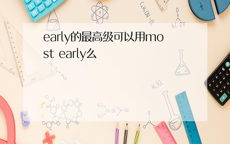 early的最高级可以用most early么