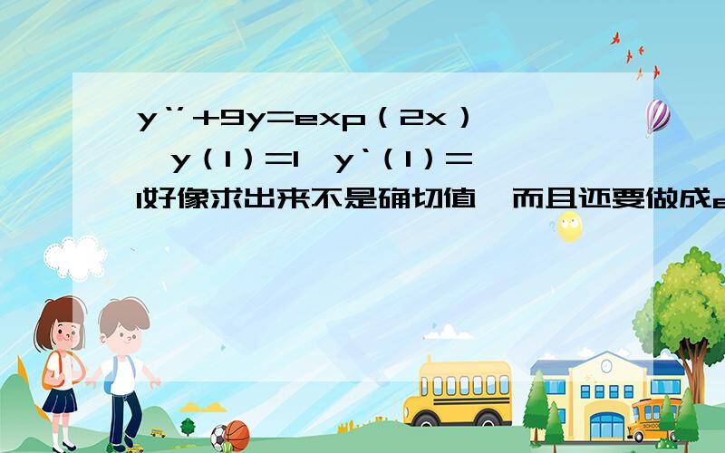 y‘’+9y=exp（2x）,y（1）=1,y‘（1）=1好像求出来不是确切值,而且还要做成excel格式的~