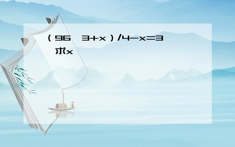 （96*3+x）/4-x=3,求x