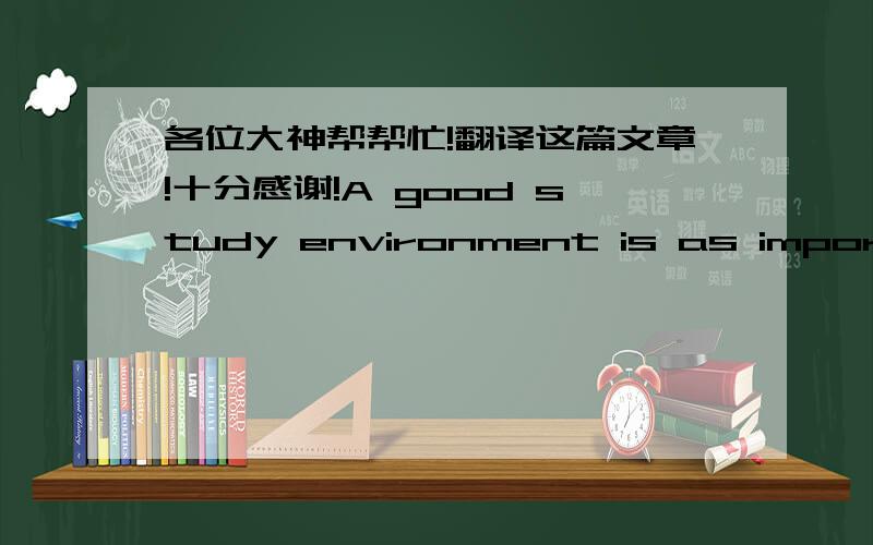 各位大神帮帮忙!翻译这篇文章!十分感谢!A good study environment is as important as the studying itself. Here are a few suggestions that will help you in making a good study environment for yourself. Take care of these, and you will fin