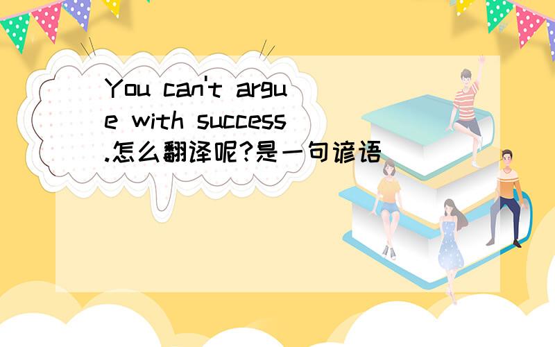 You can't argue with success.怎么翻译呢?是一句谚语