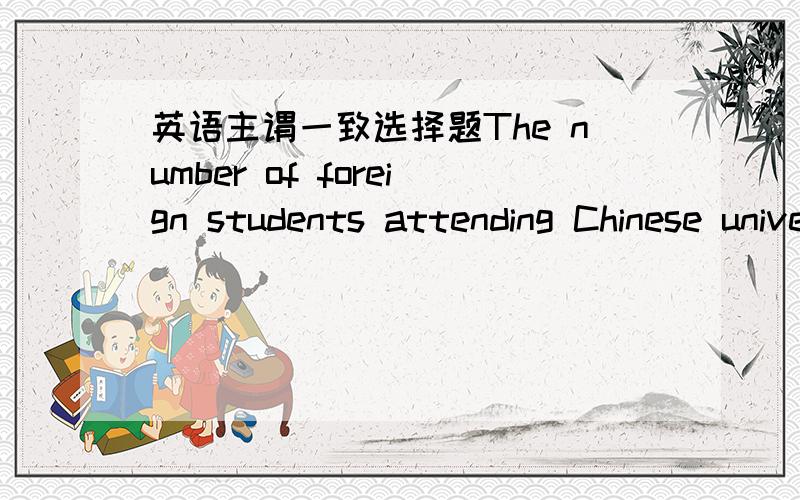 英语主谓一致选择题The number of foreign students attending Chinese universities __ rising steadily since1990.A.is B.are C.has been D.have been