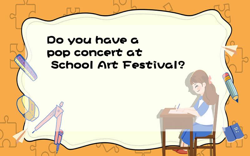 Do you have a pop concert at School Art Festival?