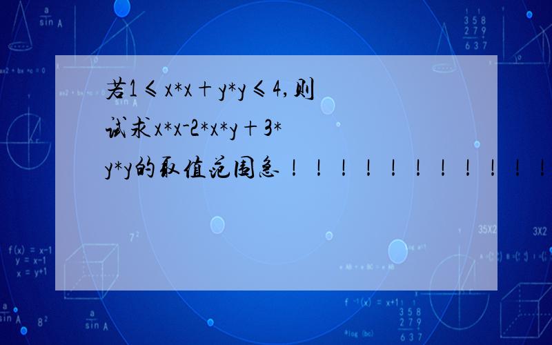 若1≤x*x+y*y≤4,则试求x*x-2*x*y+3*y*y的取值范围急！！！！！！！！！！！！！！（今晚就要）