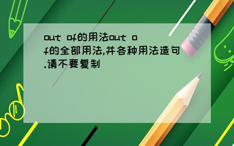 out of的用法out of的全部用法,并各种用法造句.请不要复制