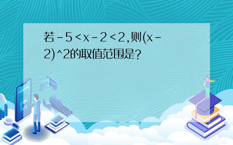 若-5＜x-2＜2,则(x-2)^2的取值范围是?