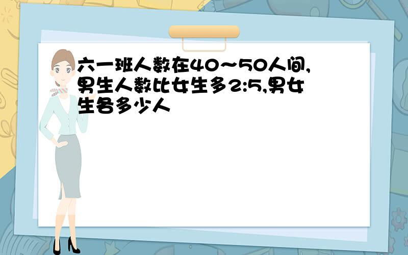 六一班人数在40～50人间,男生人数比女生多2:5,男女生各多少人