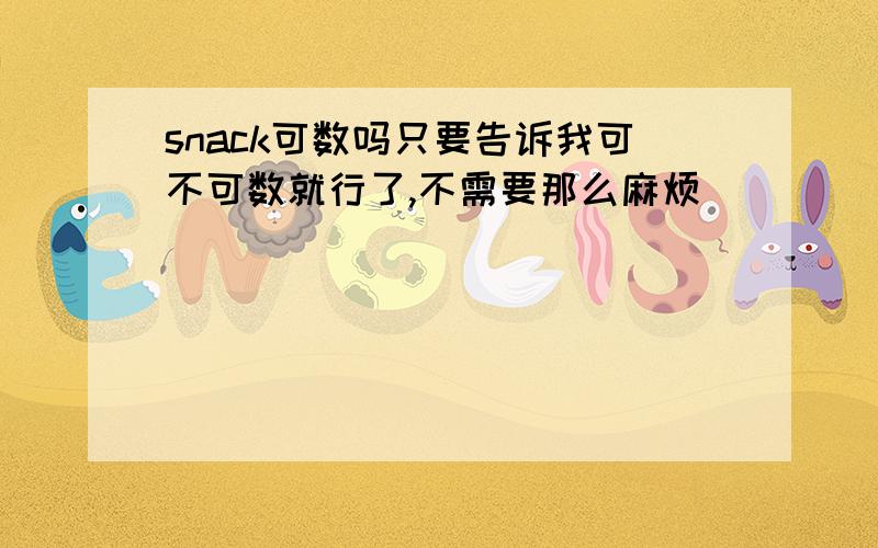 snack可数吗只要告诉我可不可数就行了,不需要那么麻烦