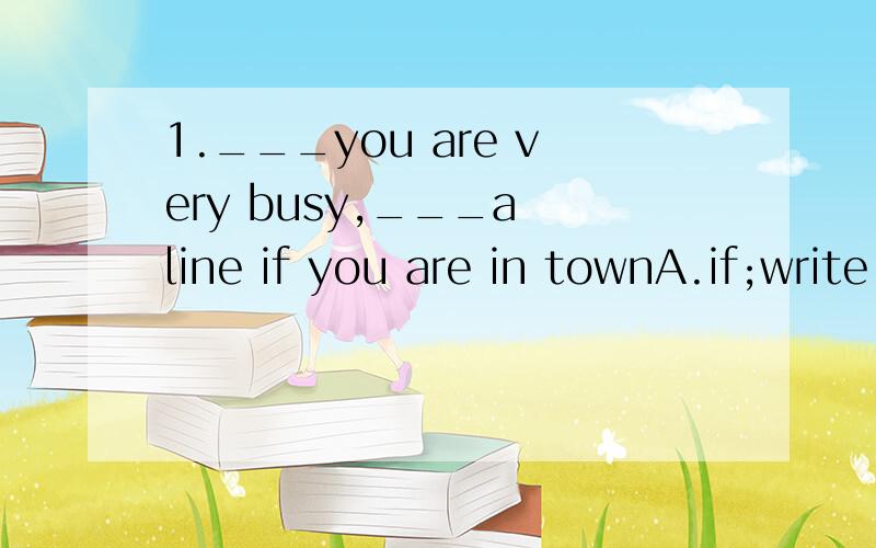 1.___you are very busy,___a line if you are in townA.if;write B.even though;writeC.if;dropD.even through;drop2.if you anything___about it,you should tell usA.after allB.all in allC.at allD.first of all补充：if you know anything...（2的答案不