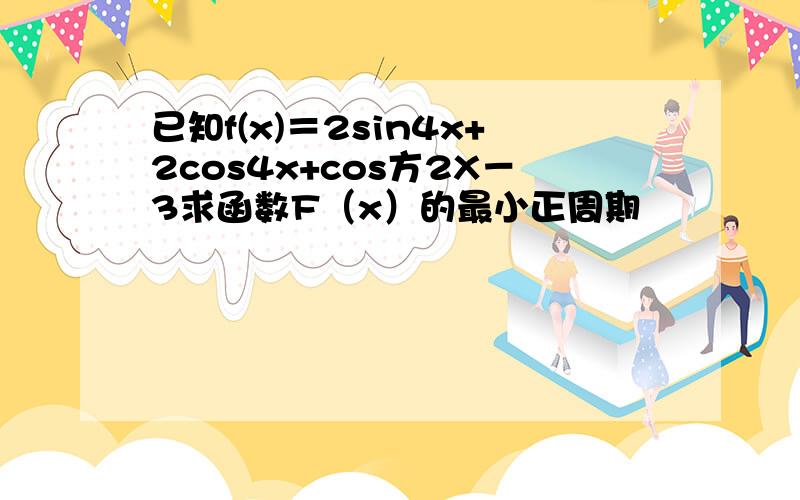 已知f(x)＝2sin4x+2cos4x+cos方2X－3求函数F（x）的最小正周期