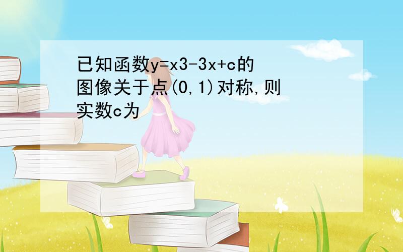 已知函数y=x3-3x+c的图像关于点(0,1)对称,则实数c为