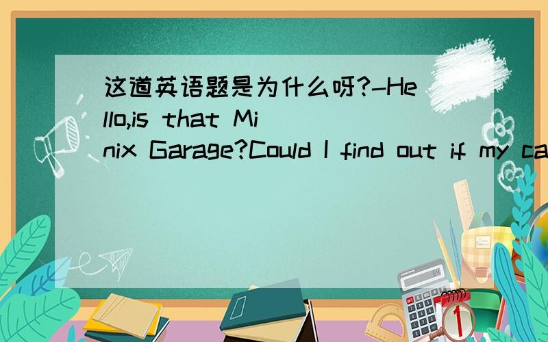 这道英语题是为什么呀?-Hello,is that Minix Garage?Could I find out if my car is being repaired right now,please?-Sorry,we_____(would be).But we are waiting for some parts from the producer.