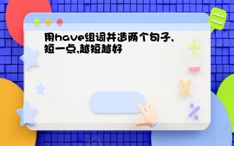 用have组词并造两个句子,短一点,越短越好