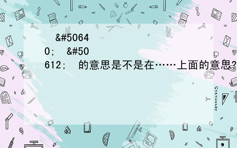 안에있어요的意思是不是在……上面的意思?与위에있어요 有什么区别?